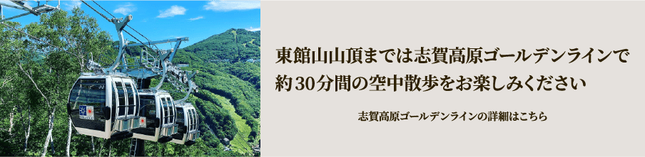東館山山頂までは志賀高原ゴールデンラインで。約30分間の空中散歩をお楽しみください